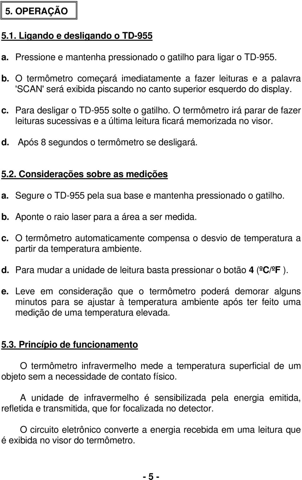 O termômetro irá parar de fazer leituras sucessivas e a última leitura ficará memorizada no visor. d. Após 8 segundos o termômetro se desligará. 5.2. Considerações sobre as medições a.