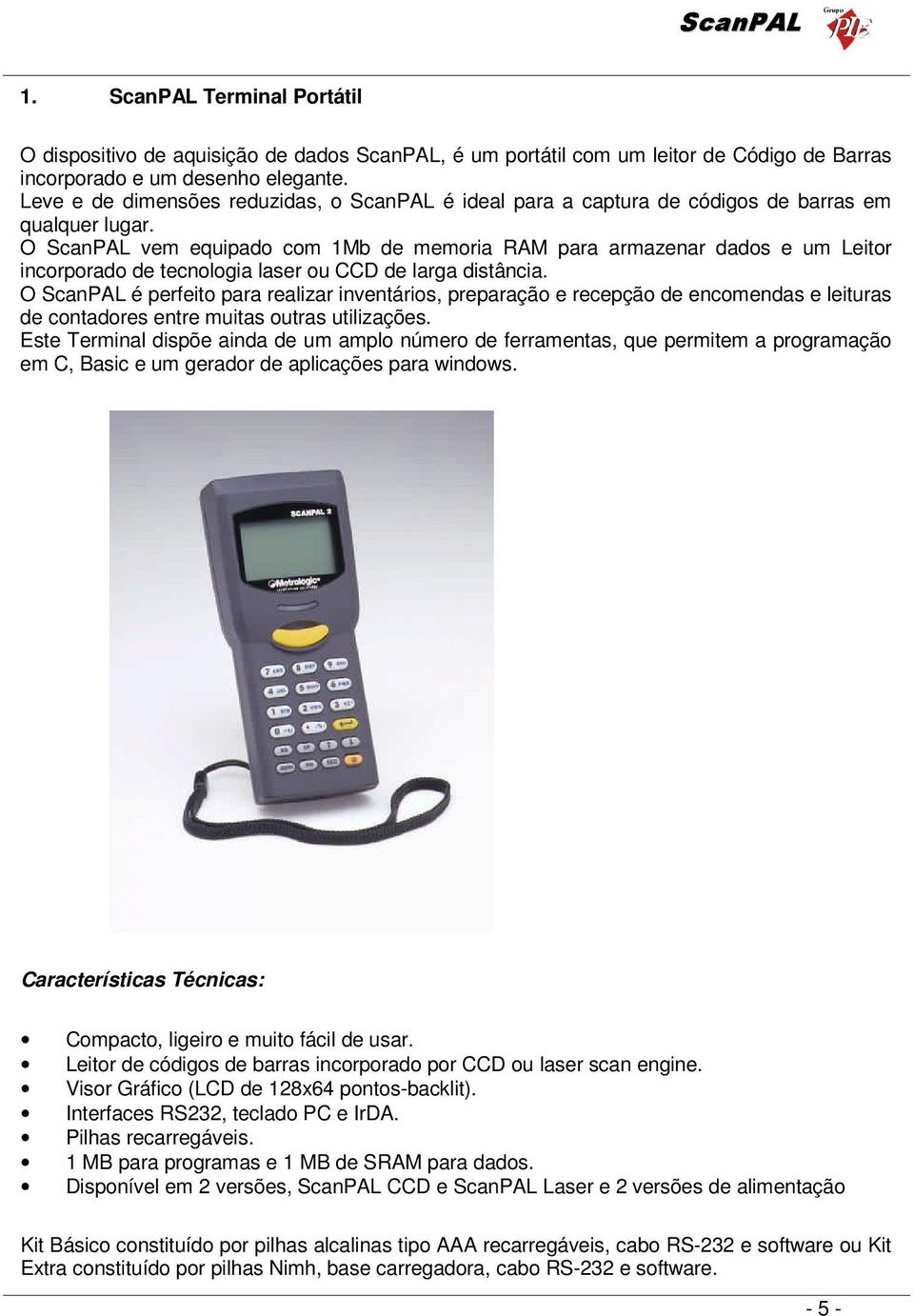 O ScanPAL vem equipado com 1Mb de memoria RAM para armazenar dados e um Leitor incorporado de tecnologia laser ou CCD de larga distância.