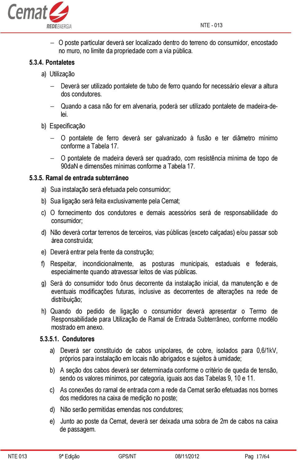 Quando a casa não for em alvenaria, poderá ser utilizado pontalete de madeira-delei. b) Especificação O pontalete de ferro deverá ser galvanizado à fusão e ter diâmetro mínimo conforme a Tabela 17.