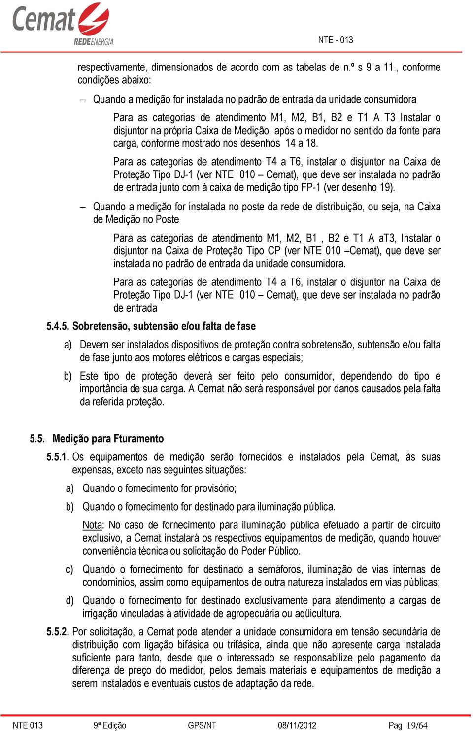 Caixa de Medição, após o medidor no sentido da fonte para carga, conforme mostrado nos desenhos 14 a 18.