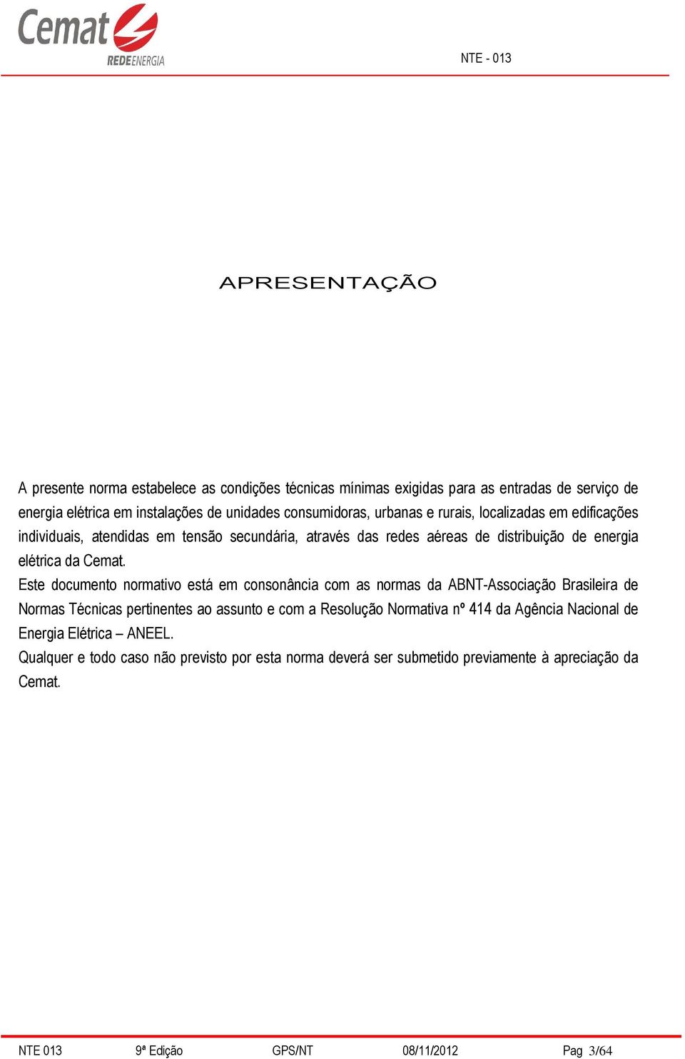 Este documento normativo está em consonância com as normas da ABNT-Associação Brasileira de Normas Técnicas pertinentes ao assunto e com a Resolução Normativa nº 414 da