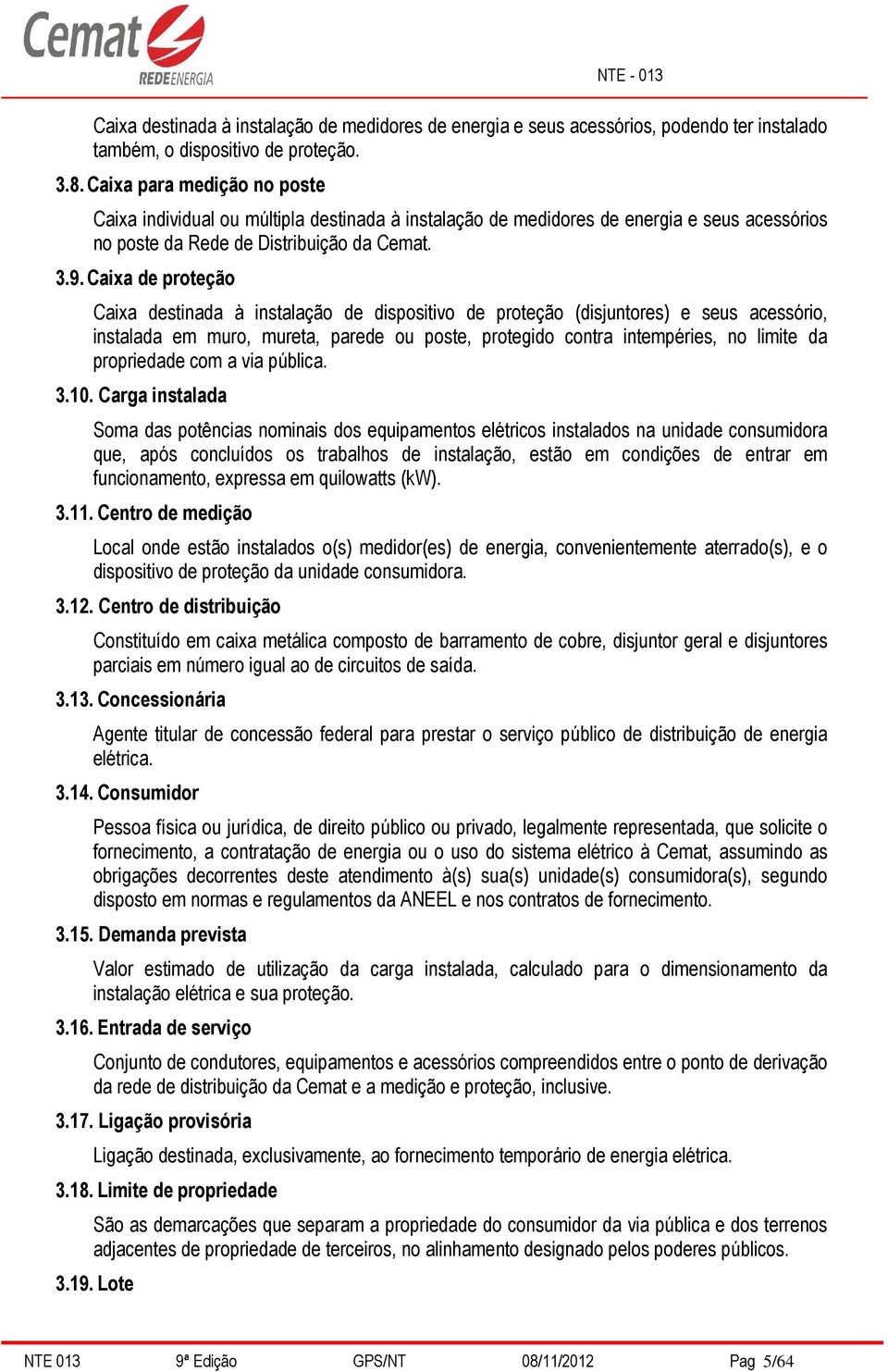 Caixa de proteção Caixa destinada à instalação de dispositivo de proteção (disjuntores) e seus acessório, instalada em muro, mureta, parede ou poste, protegido contra intempéries, no limite da