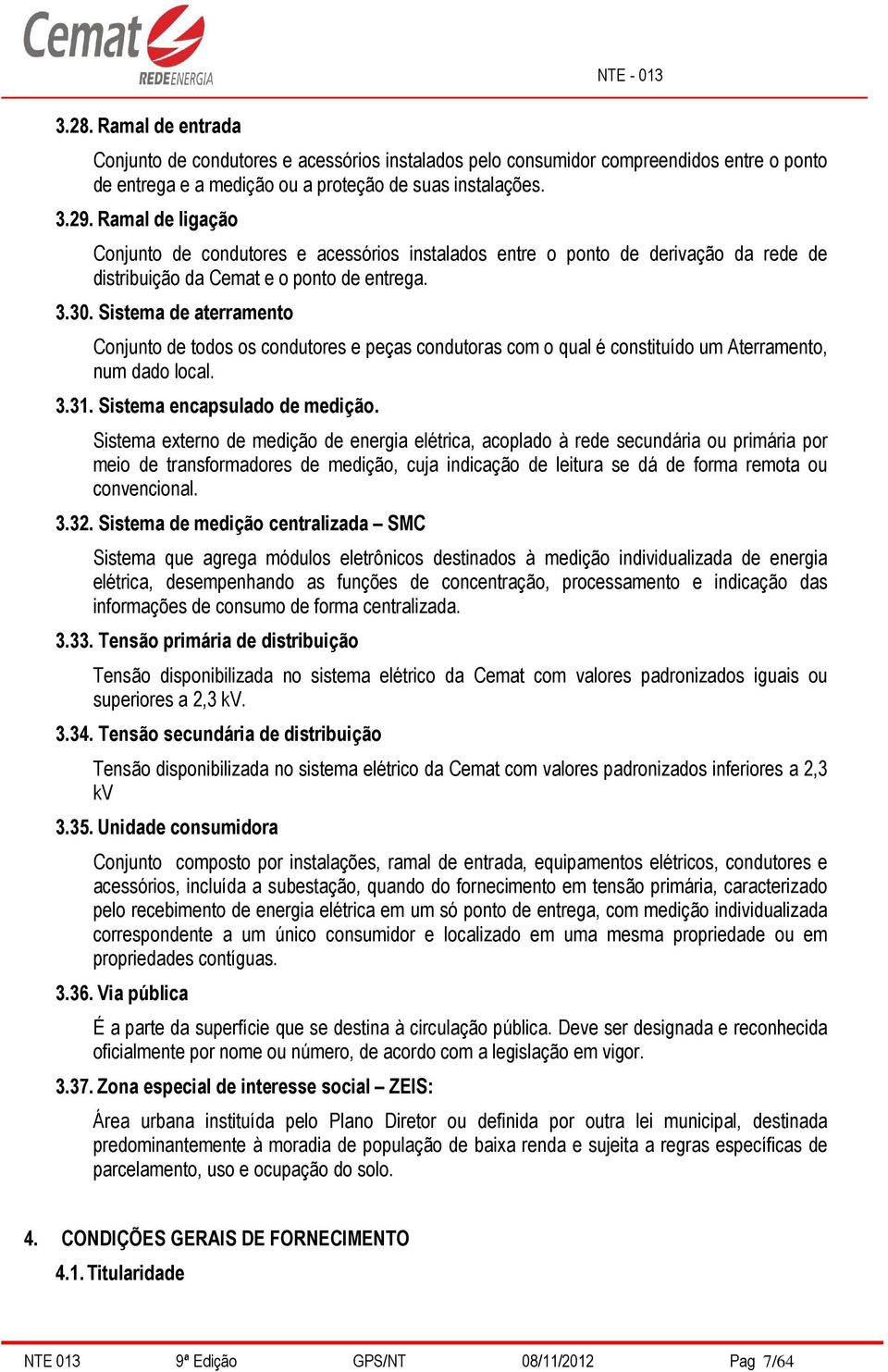 Sistema de aterramento Conjunto de todos os condutores e peças condutoras com o qual é constituído um Aterramento, num dado local. 3.31. Sistema encapsulado de medição.