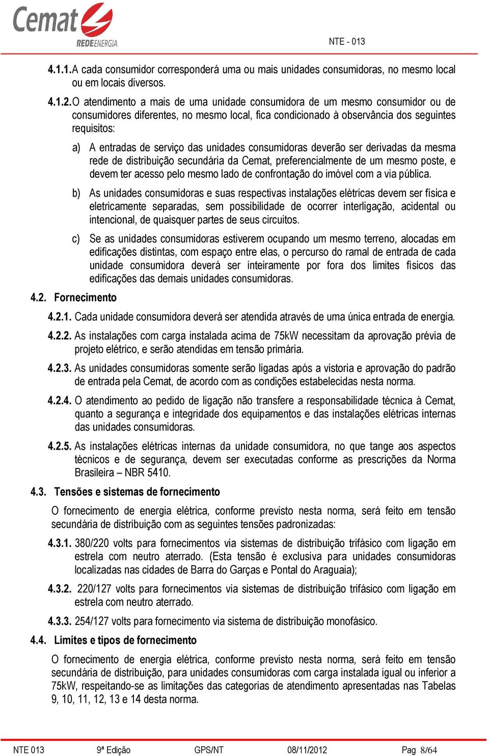 serviço das unidades consumidoras deverão ser derivadas da mesma rede de distribuição secundária da Cemat, preferencialmente de um mesmo poste, e devem ter acesso pelo mesmo lado de confrontação do