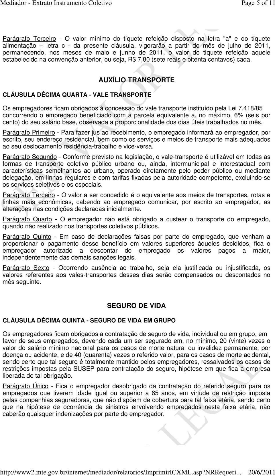 AUXÍLIO TRANSPORTE CLÁUSULA DÉCIMA QUARTA - VALE TRANSPORTE Os empregadores ficam obrigados à concessão do vale transporte instituído pela Lei 7.