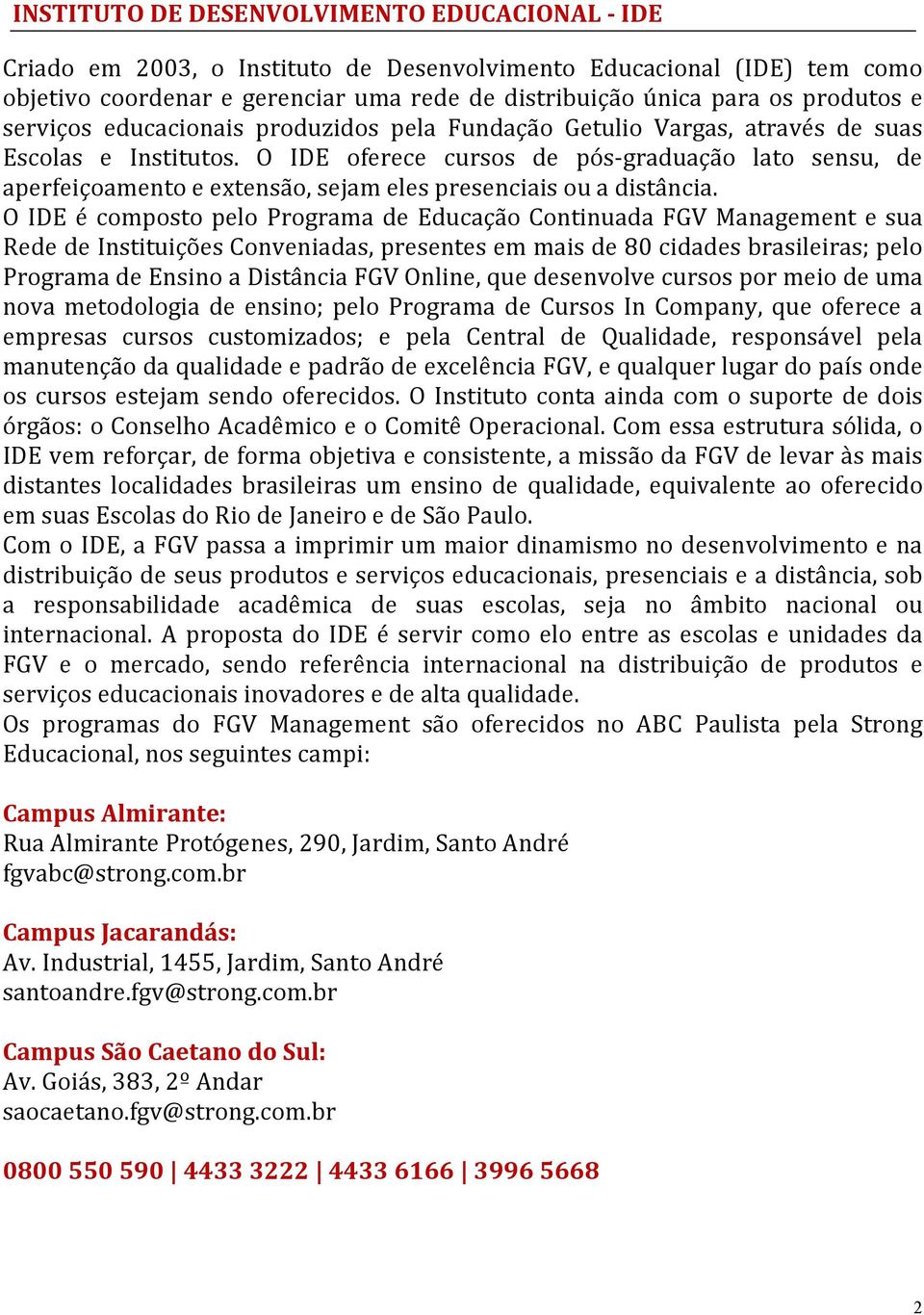 O IDE oferece cursos de pós-graduação lato sensu, de aperfeiçoamento e extensão, sejam eles presenciais ou a distância.