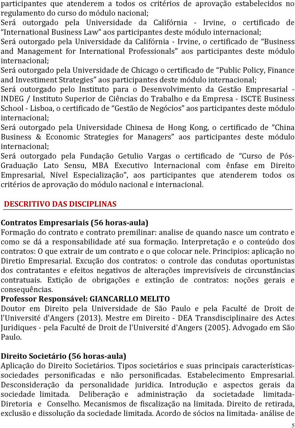 Professionals aos participantes deste módulo internacional; Será outorgado pela Universidade de Chicago o certificado de Public Policy, Finance and Investiment Strategies aos participantes deste