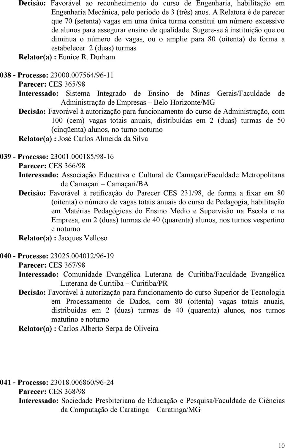 Sugere-se à instituição que ou diminua o número de vagas, ou o amplie para 80 (oitenta) de forma a estabelecer 2 (duas) turmas Relator(a) : Eunice R. Durham 038 - Processo: 23000.