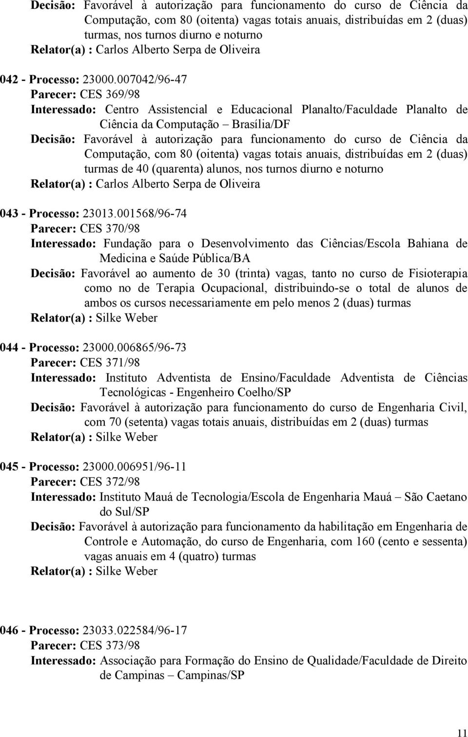 007042/96-47 Parecer: CES 369/98 Interessado: Centro Assistencial e Educacional Planalto/Faculdade Planalto de Ciência da Computação Brasília/DF Decisão: Favorável à autorização para funcionamento do