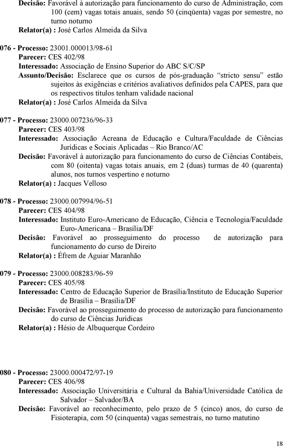 000013/98-61 Parecer: CES 402/98 Interessado: Associação de Ensino Superior do ABC S/C/SP Assunto/Decisão: Esclarece que os cursos de pós-graduação stricto sensu estão sujeitos às exigências e