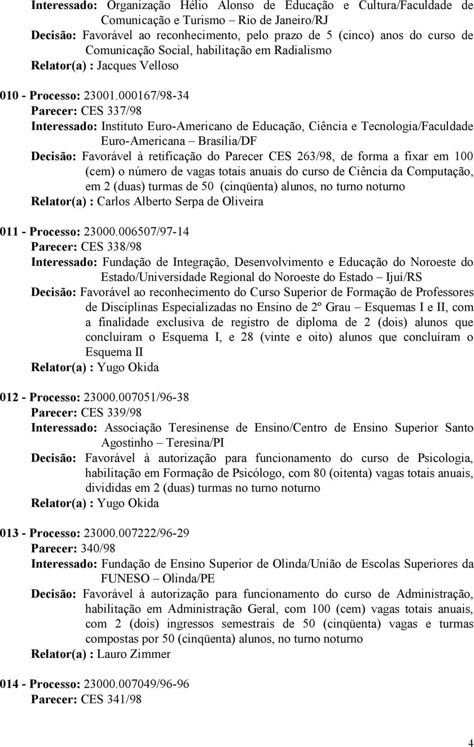 000167/98-34 Parecer: CES 337/98 Interessado: Instituto Euro-Americano de Educação, Ciência e Tecnologia/Faculdade Euro-Americana Brasília/DF Decisão: Favorável à retificação do Parecer CES 263/98,