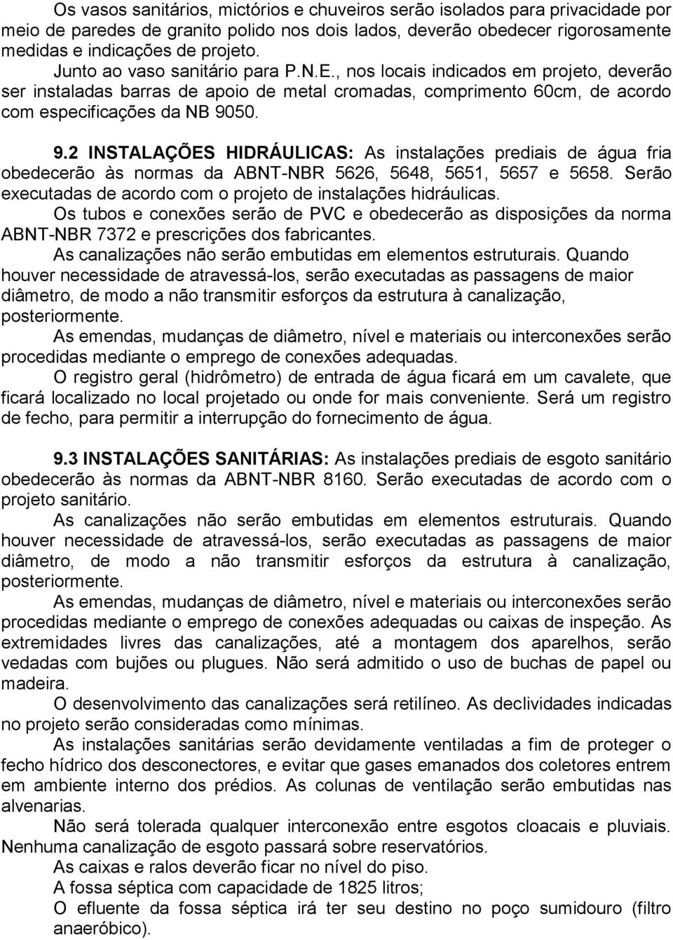 50. 9.2 INSTALAÇÕES HIDRÁULICAS: As instalações prediais de água fria obedecerão às normas da ABNT-NBR 5626, 5648, 5651, 5657 e 5658.