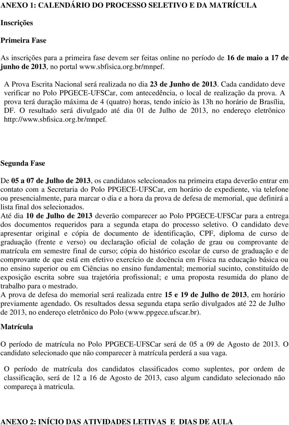 A prova terá duração máxima de 4 (quatro) horas, tendo início às 13h no horário de Brasília, DF. O resultado será divulgado até dia 01 de Julho de 2013, no endereço eletrônico http://www.sbfisica.org.