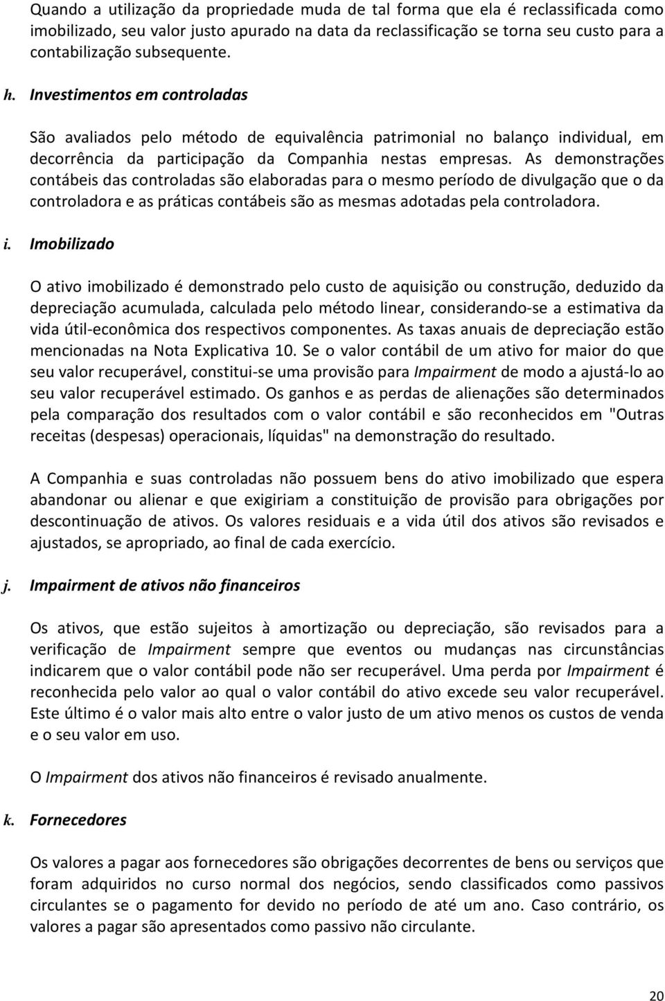 As demonstrações contábeis das controladas são elaboradas para o mesmo período de divulgação que o da controladora e as práticas contábeis são as mesmas adotadas pela controladora. i.