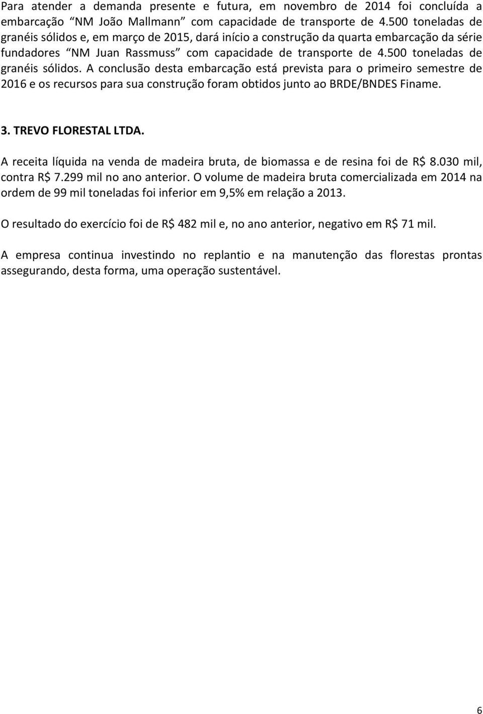 500 toneladas de granéis sólidos. A conclusão desta embarcação está prevista para o primeiro semestre de 2016 e os recursos para sua construção foram obtidos junto ao BRDE/BNDES Finame. 3.