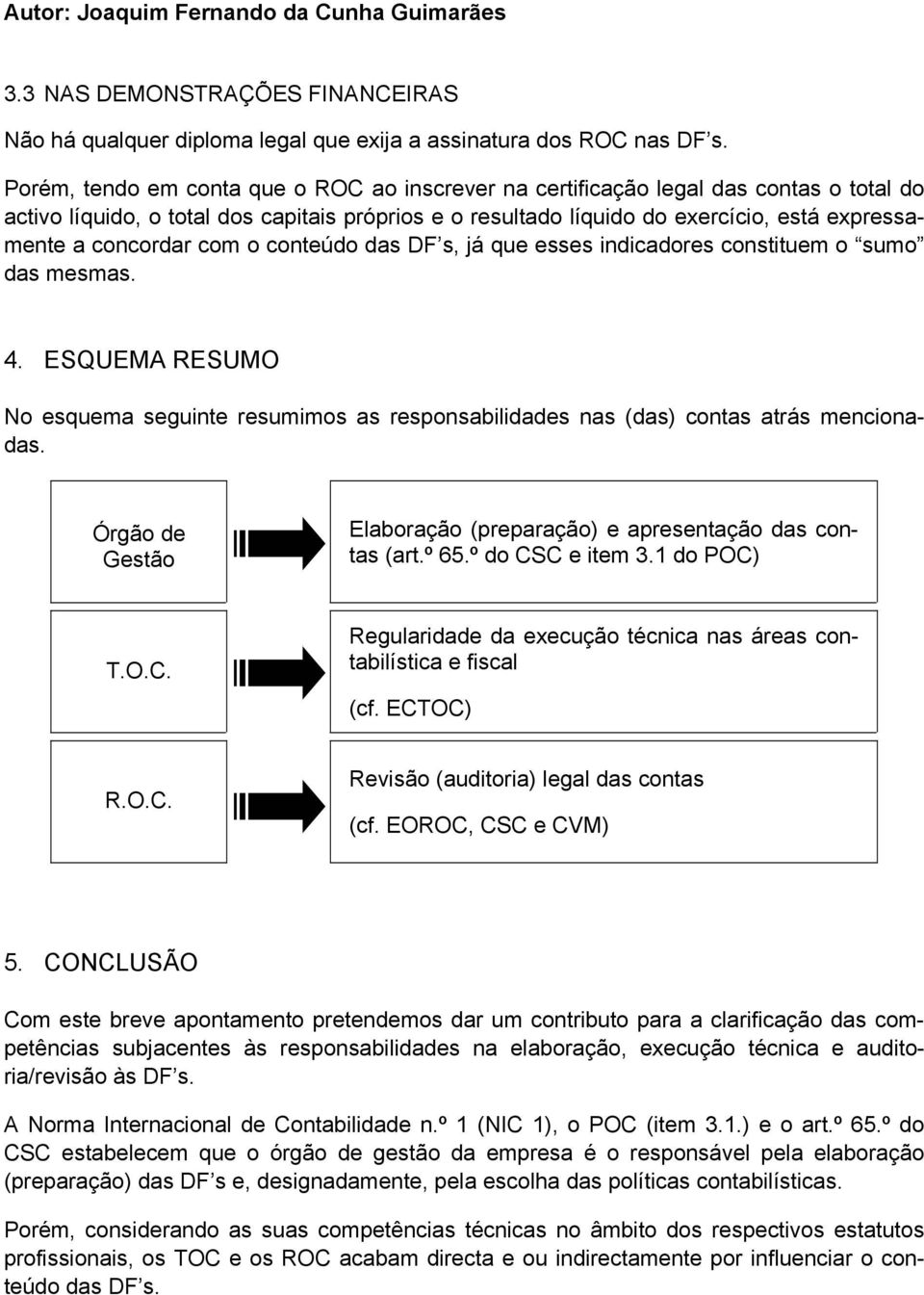 concordar com o conteúdo das DF s, já que esses indicadores constituem o sumo das mesmas. 4. ESQUEMA RESUMO No esquema seguinte resumimos as responsabilidades nas (das) contas atrás mencionadas.