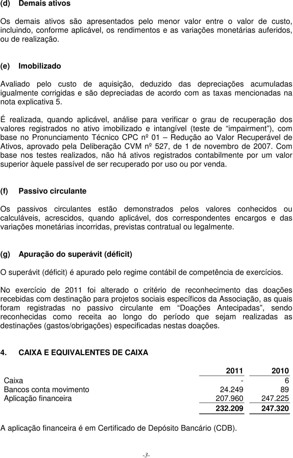 É realizada, quando aplicável, análise para verificar o grau de recuperação dos valores registrados no ativo imobilizado e intangível (teste de impairment ), com base no Pronunciamento Técnico CPC nº