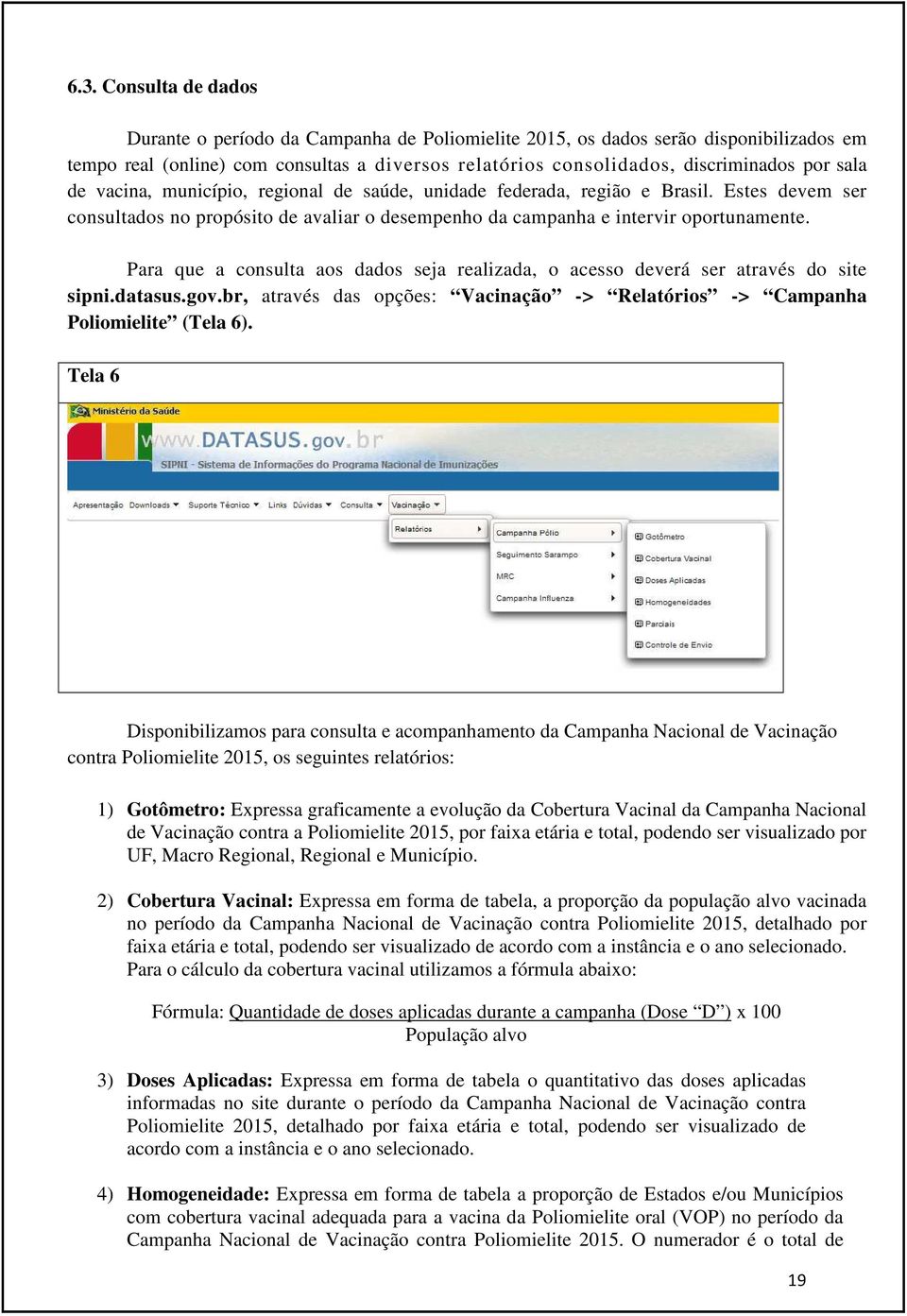Para que a consulta aos dados seja realizada, o acesso deverá ser através do site sipni.datasus.gov.br, através das opções: Vacinação -> Relatórios -> Campanha Poliomielite (Tela 6).