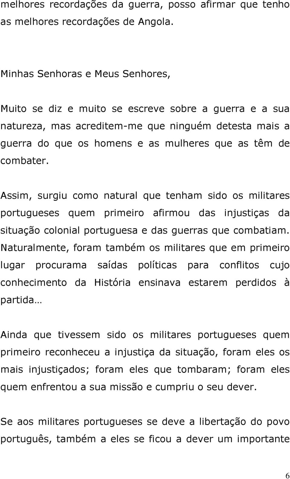 combater. Assim, surgiu como natural que tenham sido os militares portugueses quem primeiro afirmou das injustiças da situação colonial portuguesa e das guerras que combatiam.