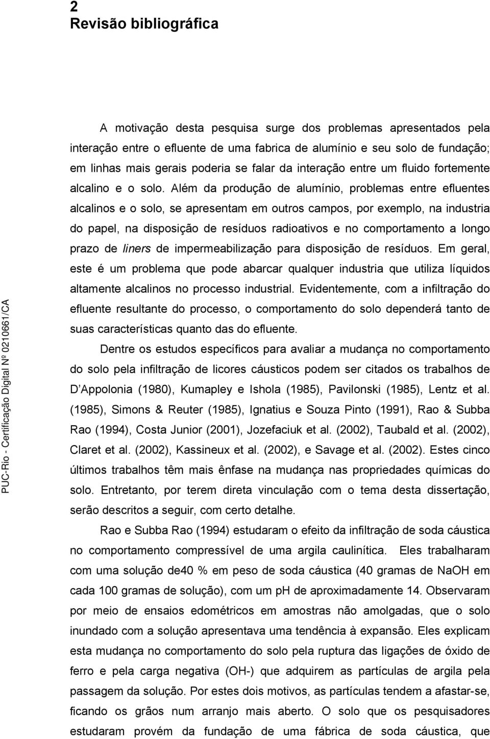 Além da produção de alumínio, problemas entre efluentes alcalinos e o solo, se apresentam em outros campos, por exemplo, na industria do papel, na disposição de resíduos radioativos e no