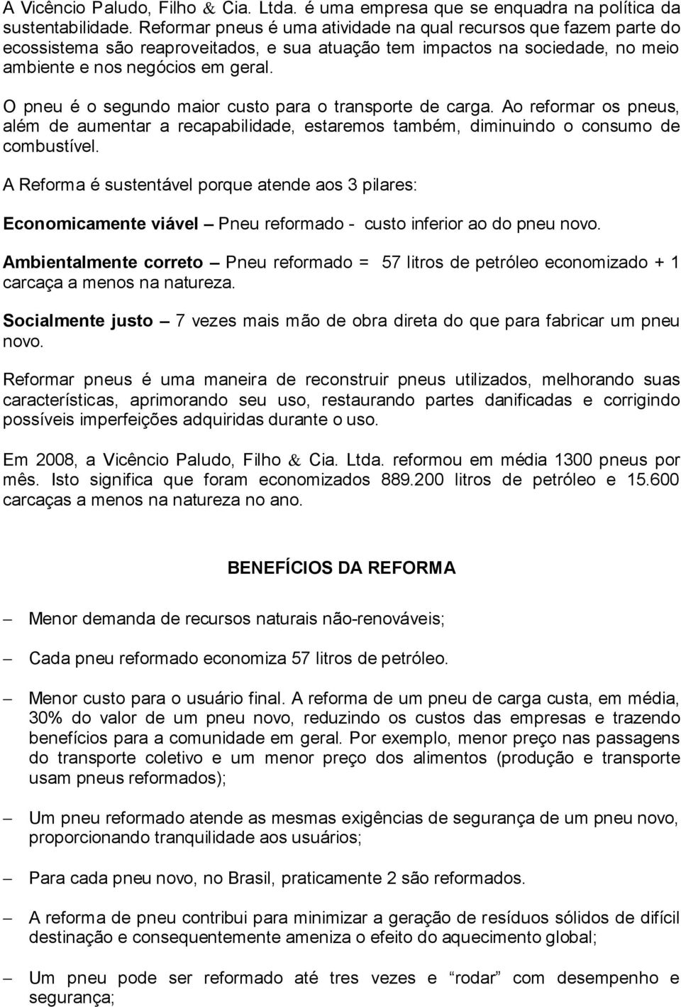 O pneu é o segundo maior custo para o transporte de carga. Ao reformar os pneus, além de aumentar a recapabilidade, estaremos também, diminuindo o consumo de combustível.