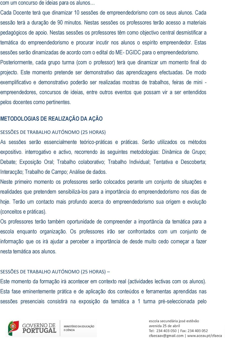 Nestas sessões os professores têm como objectivo central desmistificar a temática do empreendedorismo e procurar incutir nos alunos o espírito empreendedor.