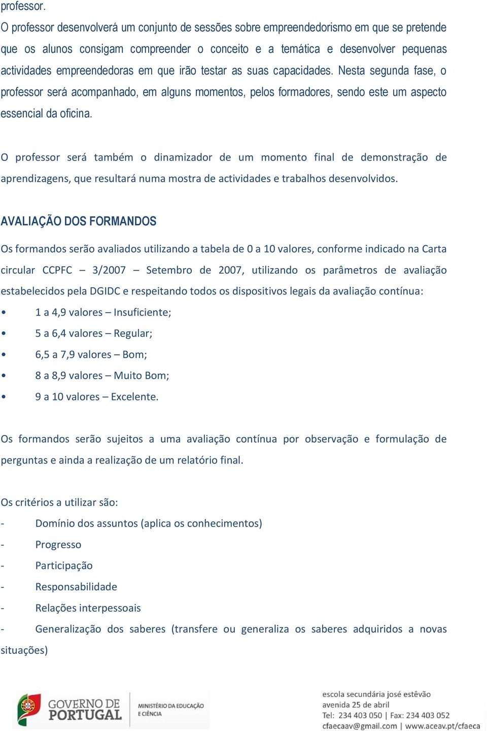 em que irão testar as suas capacidades. Nesta segunda fase, o professor será acompanhado, em alguns momentos, pelos formadores, sendo este um aspecto essencial da oficina.