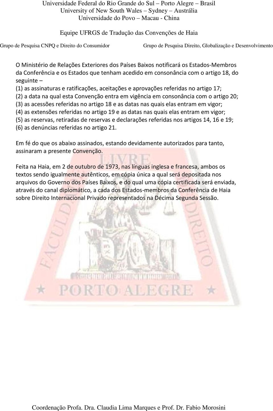 quais elas entram em vigor; (4) as extensões referidas no artigo 19 e as datas nas quais elas entram em vigor; (5) as reservas, retiradas de reservas e declarações referidas nos artigos 14, 16 e 19;