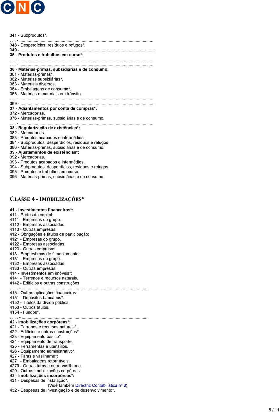 376 - Matérias-primas, subsidiárias e de consumo. 38 - Regularização de existências*: 382 - Mercadorias. 383 - Produtos acabados e intermédios. 384 - Subprodutos, desperdícios, resíduos e refugos.