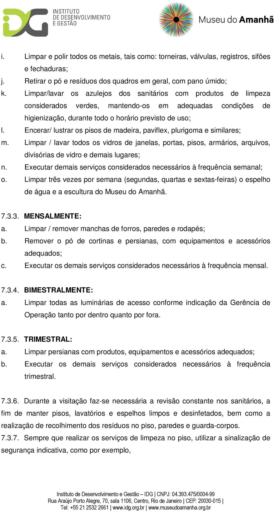 Encerar/ lustrar os pisos de madeira, paviflex, plurigoma e similares; m. Limpar / lavar todos os vidros de janelas, portas, pisos, armários, arquivos, divisórias de vidro e demais lugares; n.