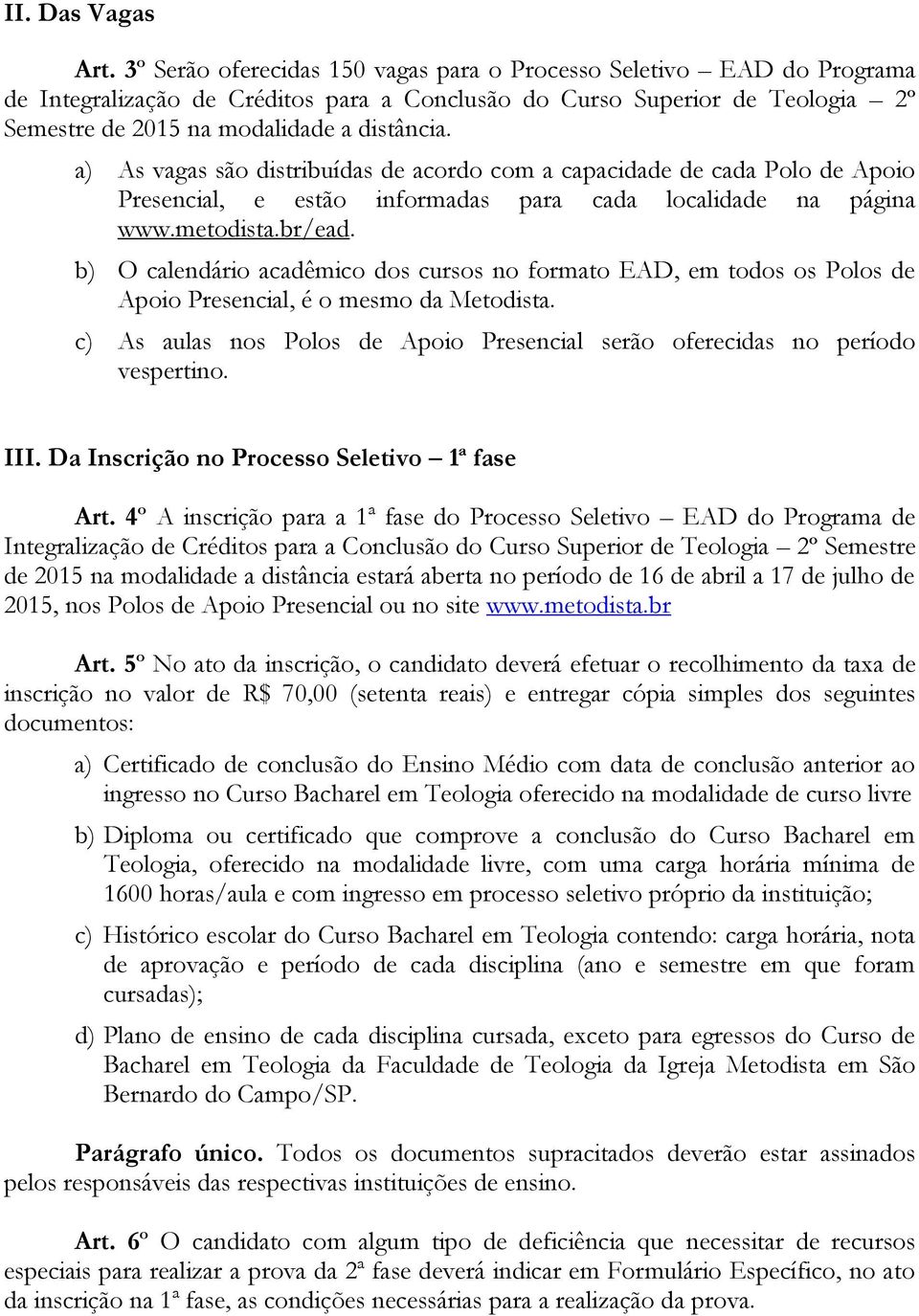 a) As vagas são distribuídas de acordo com a capacidade de cada Polo de Apoio Presencial, e estão informadas para cada localidade na página www.metodista.br/ead.