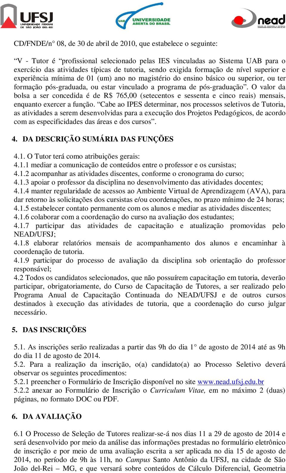 O valor da bolsa a ser concedida é de R$ 765,00 (setecentos e sessenta e cinco reais) mensais, enquanto exercer a função.