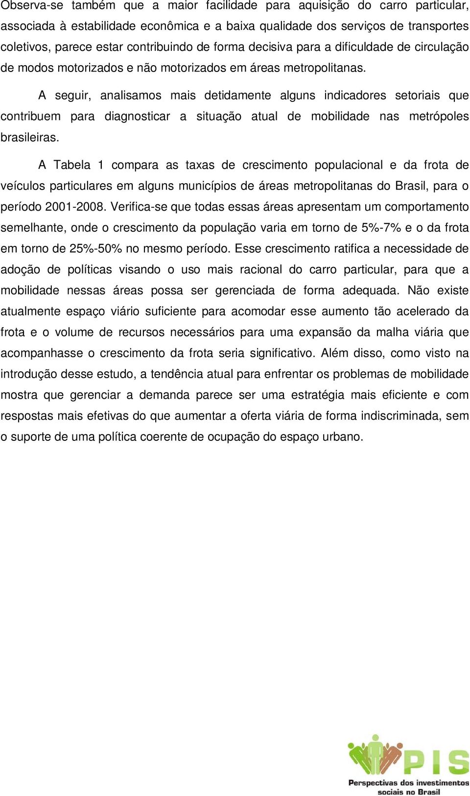 A seguir, analisamos mais detidamente alguns indicadores setoriais que contribuem para diagnosticar a situação atual de mobilidade nas metrópoles brasileiras.