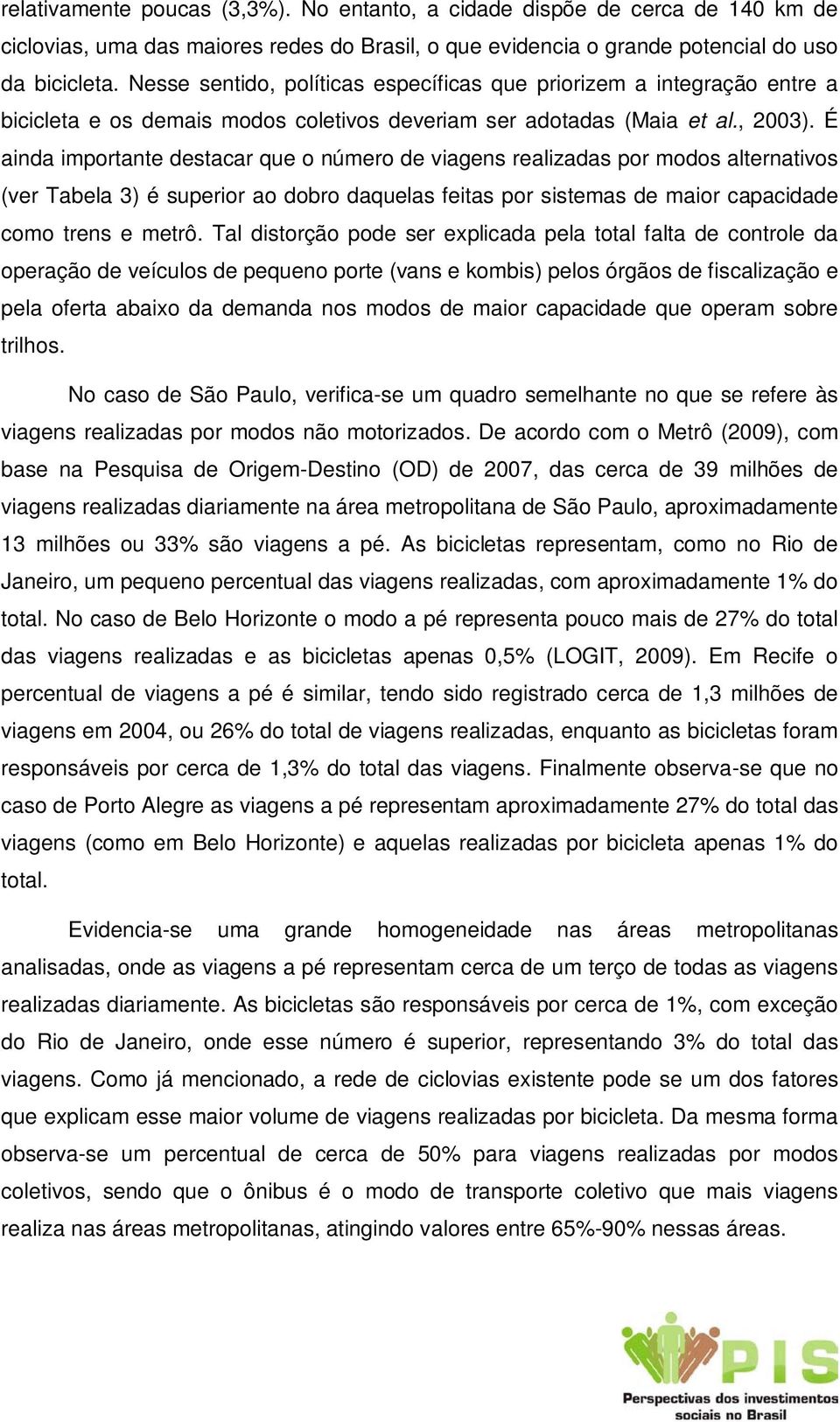 É ainda importante destacar que o número de viagens realizadas por modos alternativos (ver Tabela 3) é superior ao dobro daquelas feitas por sistemas de maior capacidade como trens e metrô.