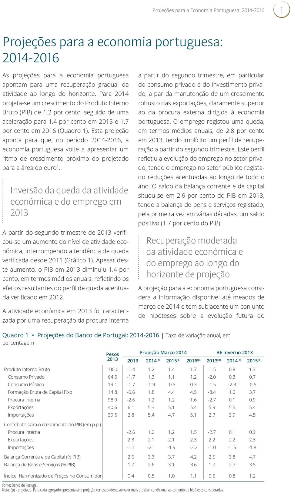 Esta projeção aponta para que, no período 2014-2016, a economia portuguesa volte a apresentar um ritmo de crescimento próximo do projetado para a área do euro 1.