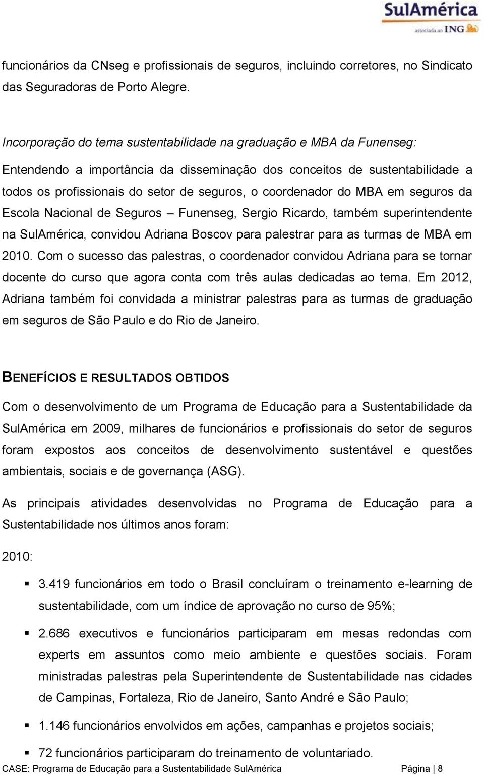 coordenador do MBA em seguros da Escola Nacional de Seguros Funenseg, Sergio Ricardo, também superintendente na SulAmérica, convidou Adriana Boscov para palestrar para as turmas de MBA em 2010.