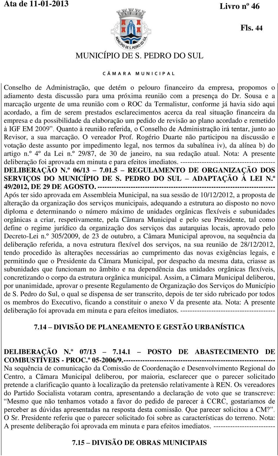 possibilidade da elaboração um pedido de revisão ao plano acordado e remetido à IGF EM 2009. Quanto à reunião referida, o Conselho de Administração irá tentar, junto ao Revisor, a sua marcação.