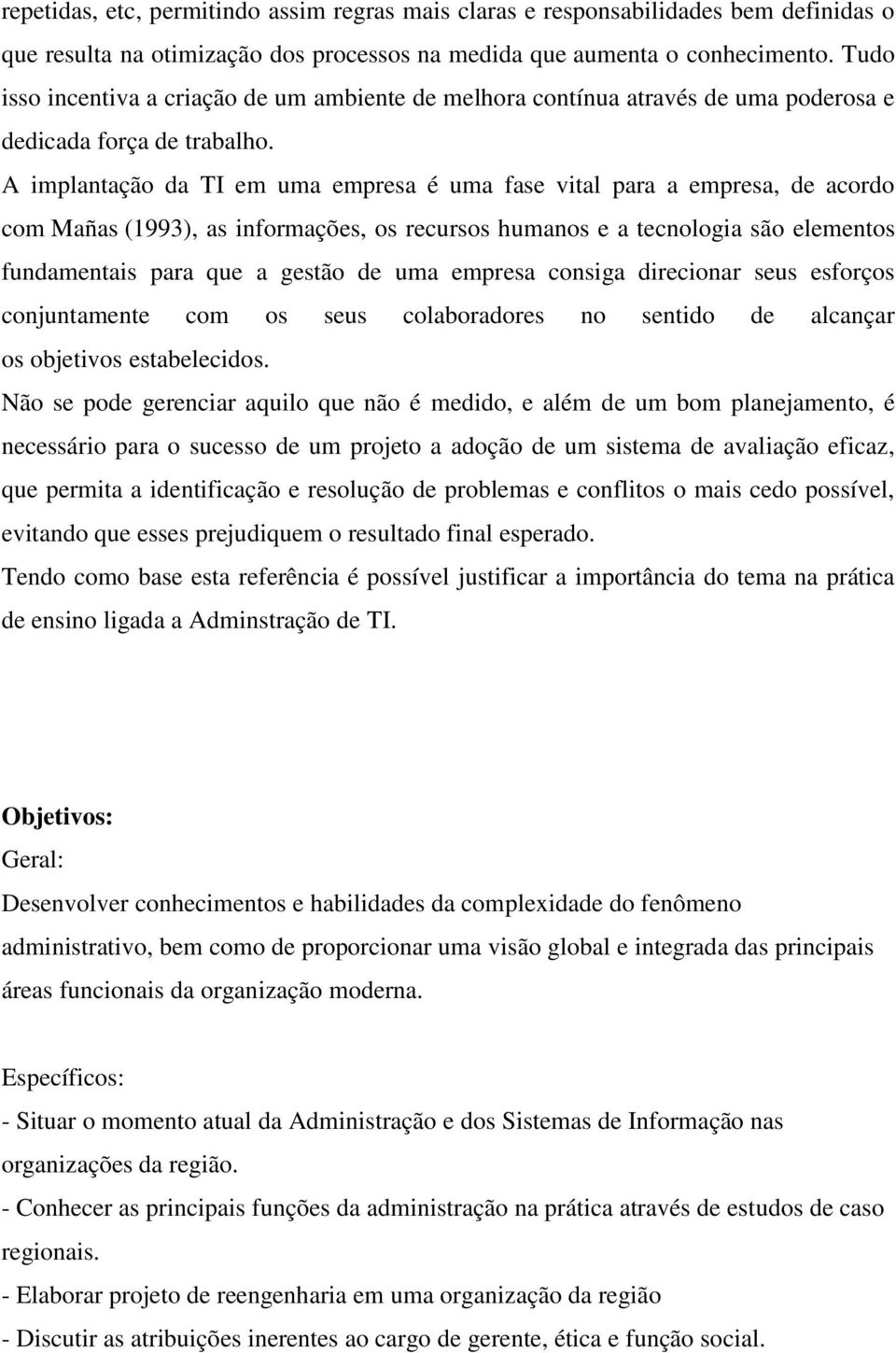 A implantação da TI em uma empresa é uma fase vital para a empresa, de acordo com Mañas (1993), as informações, os recursos humanos e a tecnologia são elementos fundamentais para que a gestão de uma