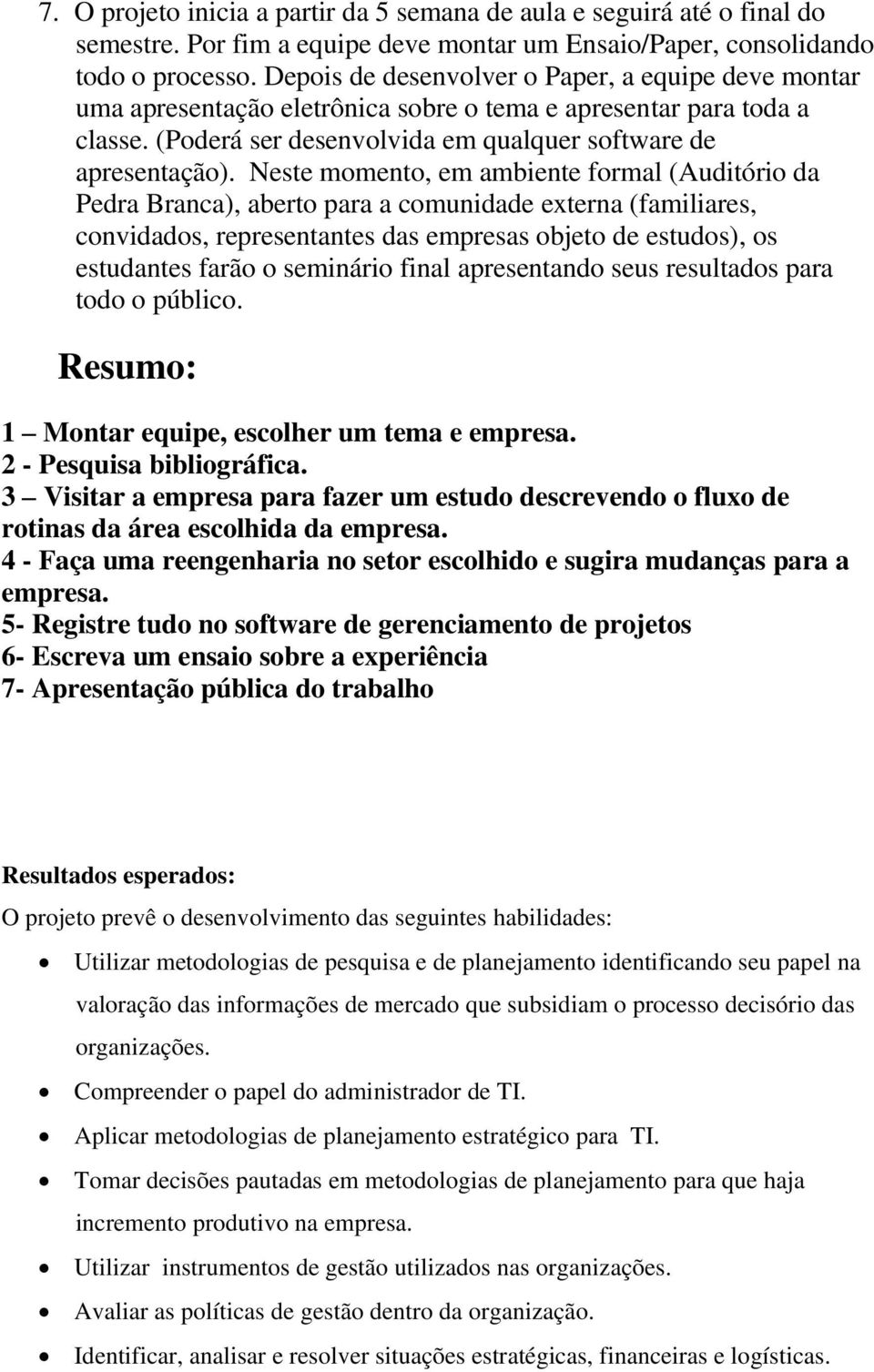 Neste momento, em ambiente formal (Auditório da Pedra Branca), aberto para a comunidade externa (familiares, convidados, representantes das empresas objeto de estudos), os estudantes farão o