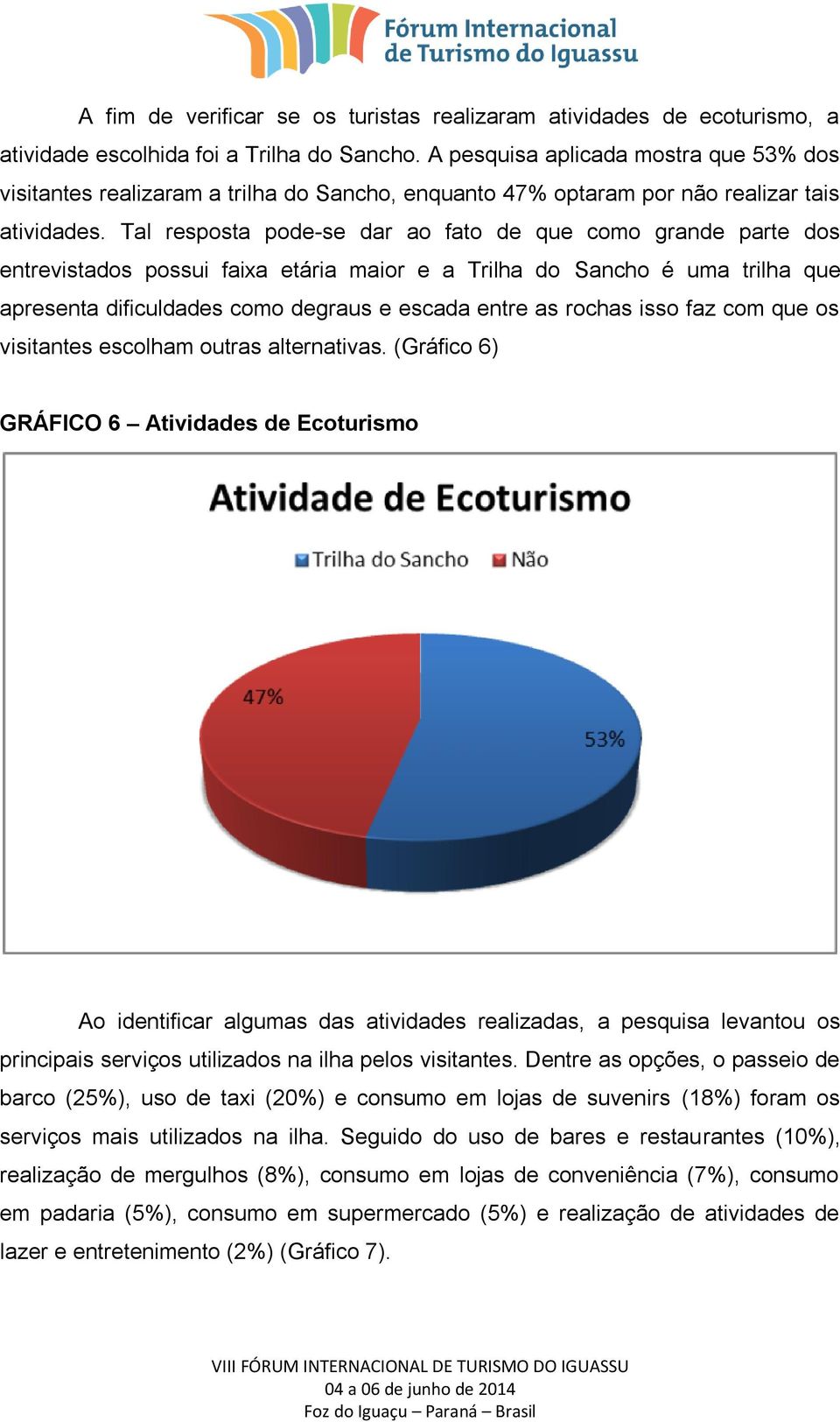 Tal resposta pode-se dar ao fato de que como grande parte dos entrevistados possui faixa etária maior e a Trilha do Sancho é uma trilha que apresenta dificuldades como degraus e escada entre as