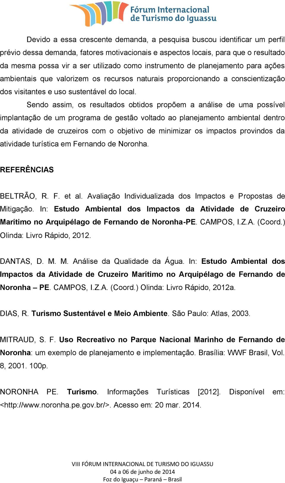 Sendo assim, os resultados obtidos propõem a análise de uma possível implantação de um programa de gestão voltado ao planejamento ambiental dentro da atividade de cruzeiros com o objetivo de