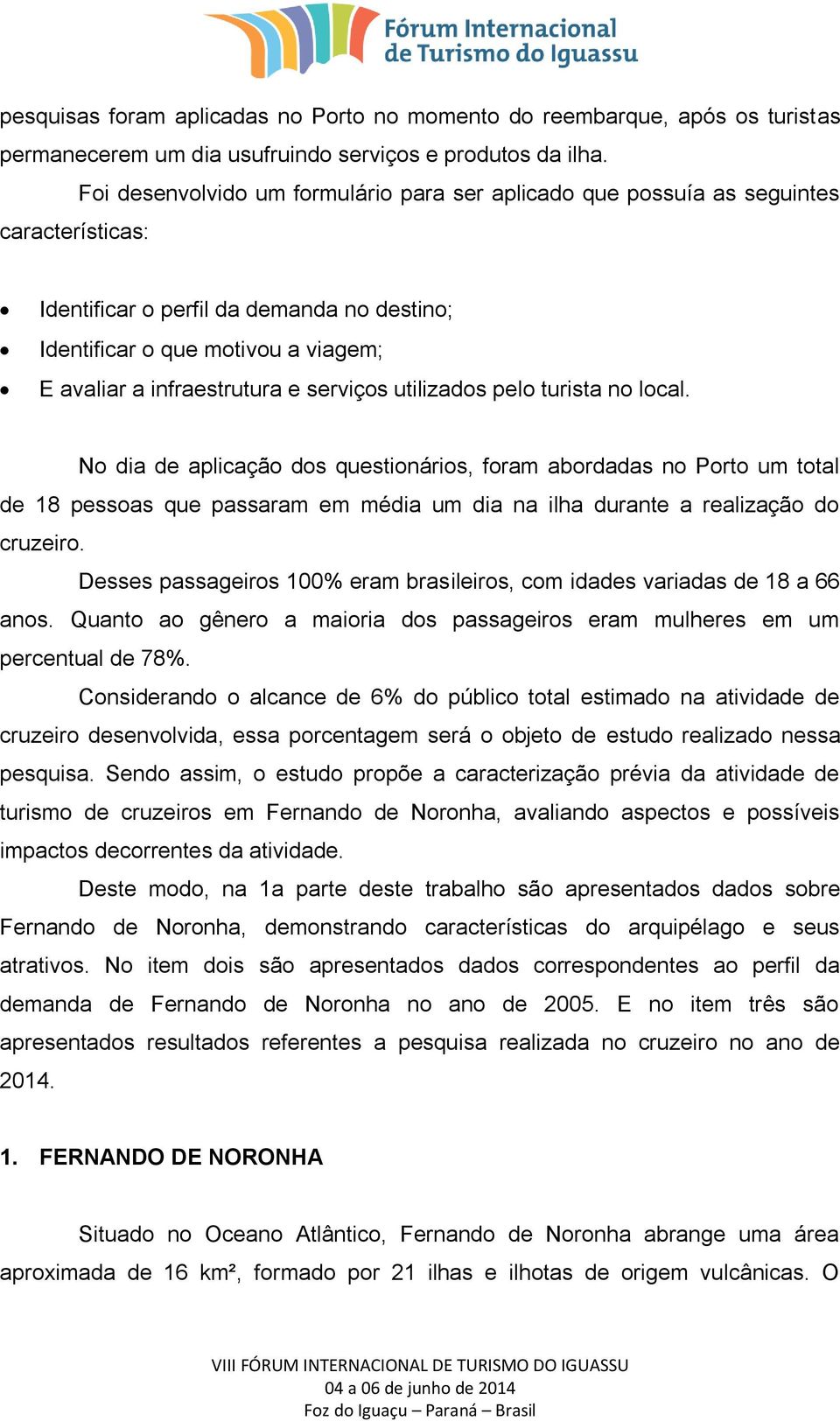 serviços utilizados pelo turista no local. No dia de aplicação dos questionários, foram abordadas no Porto um total de 18 pessoas que passaram em média um dia na ilha durante a realização do cruzeiro.