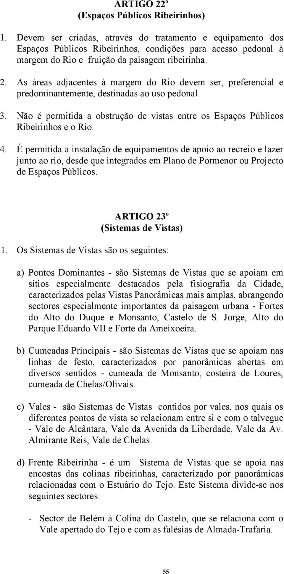 As áreas adjacentes à margem do Rio devem ser, preferencial e predominantemente, destinadas ao uso pedonal. 3. Não é permitida a obstrução de vistas entre os Espaços Públicos Ribeirinhos e o Rio. 4.