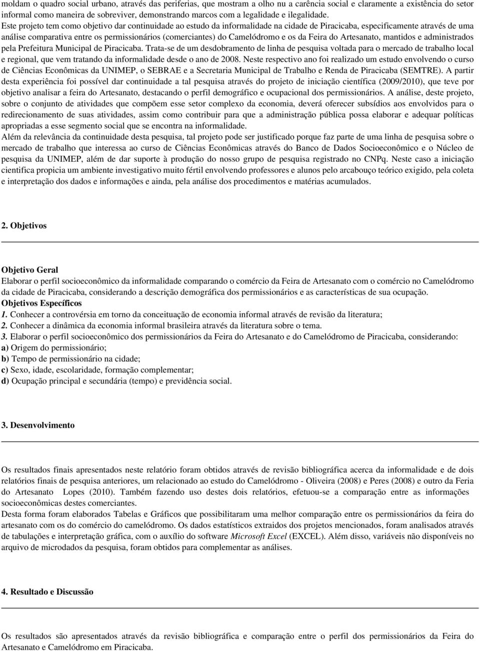 Este projeto tem como objetivo dar continuidade ao estudo da informalidade na cidade de Piracicaba, especificamente através de uma análise comparativa entre os permissionários (comerciantes) do