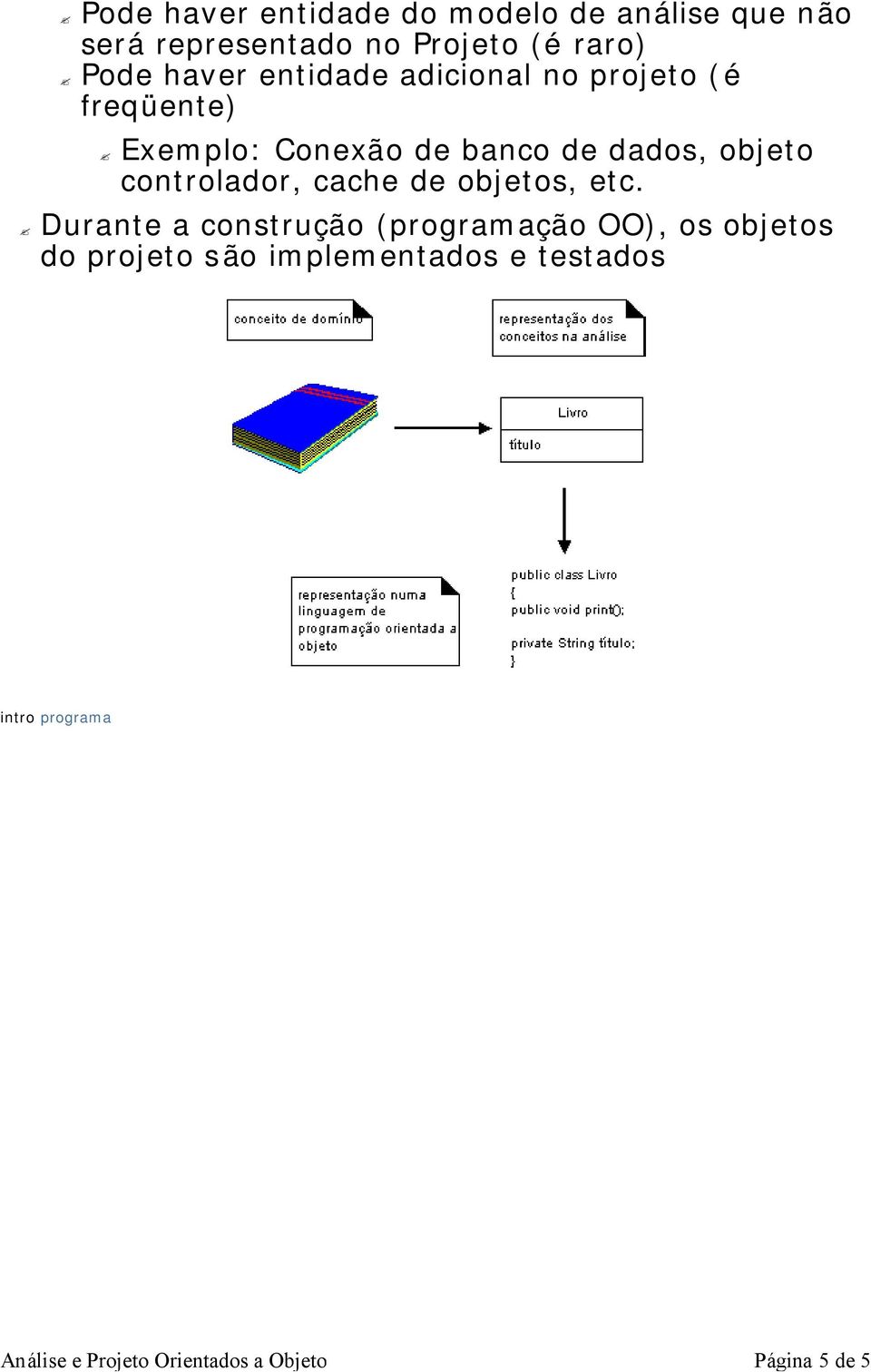 banco de dados, objeto controlador, cache de objetos, etc.