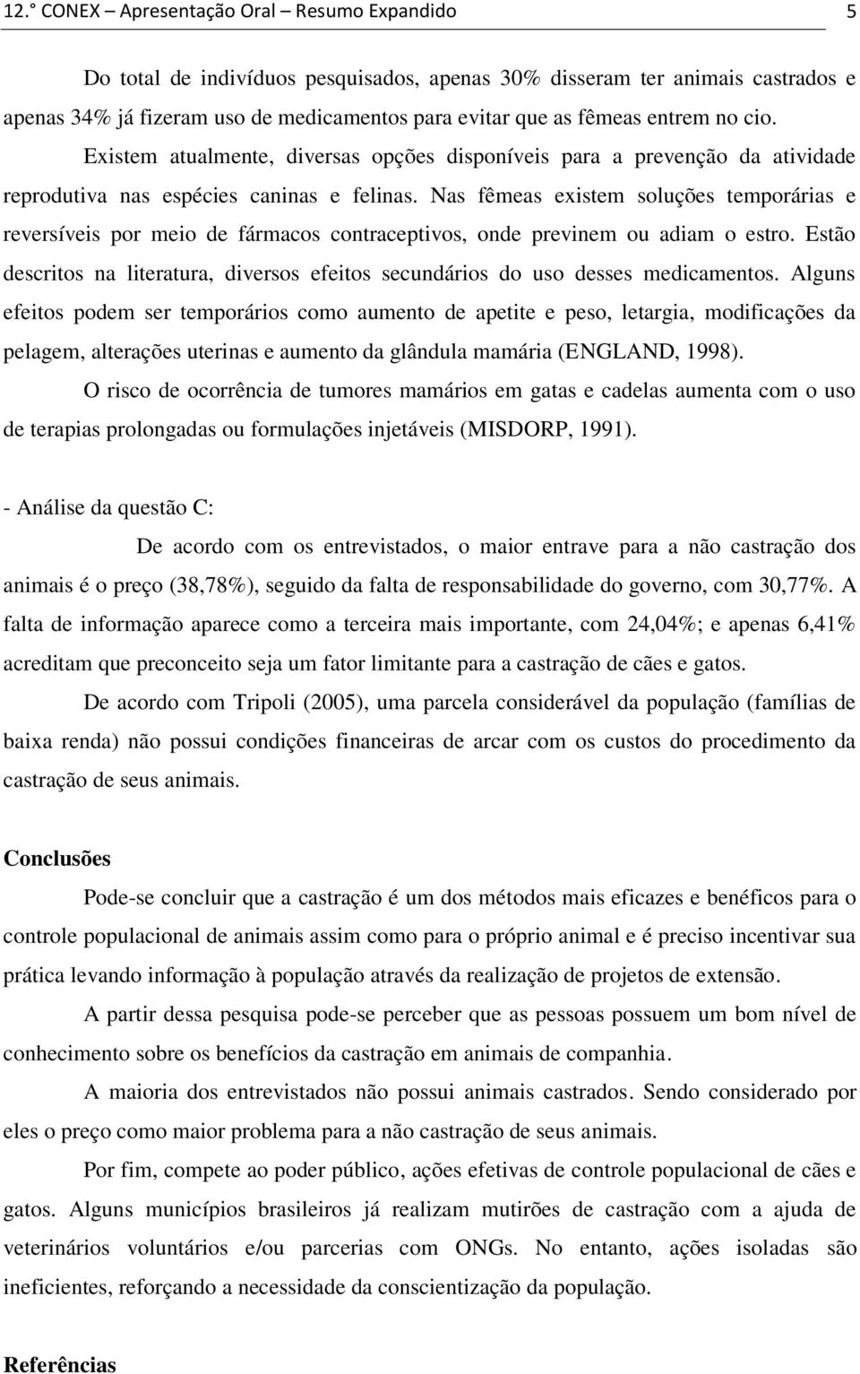 Nas fêmeas existem soluções temporárias e reversíveis por meio de fármacos contraceptivos, onde previnem ou adiam o estro.