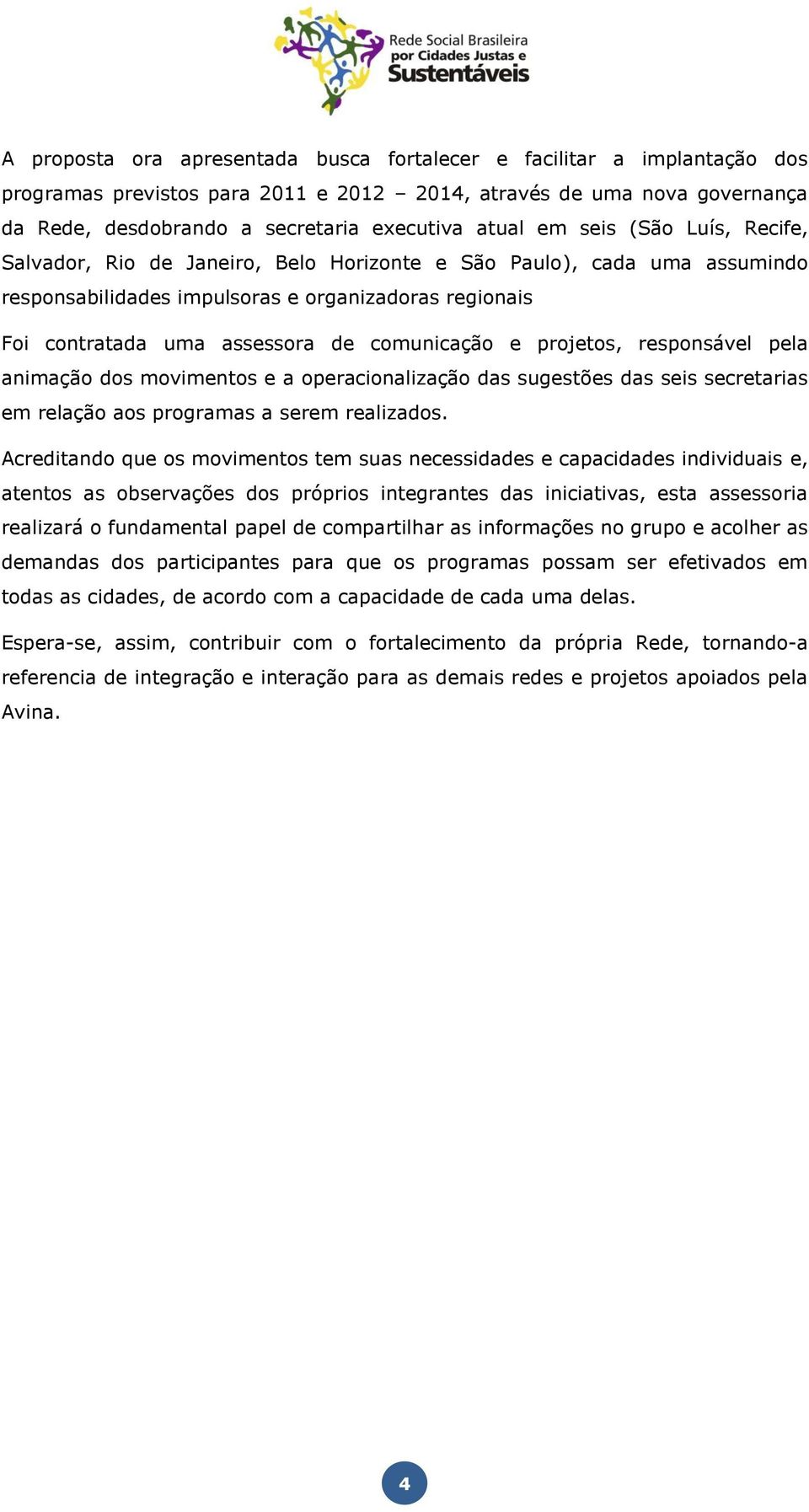 e projetos, responsável pela animação dos movimentos e a operacionalização das sugestões das seis secretarias em relação aos programas a serem realizados.