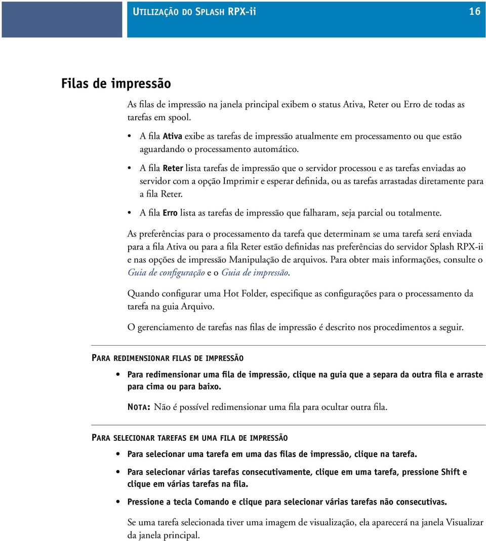 A fila Reter lista tarefas de impressão que o servidor processou e as tarefas enviadas ao servidor com a opção Imprimir e esperar definida, ou as tarefas arrastadas diretamente para a fila Reter.