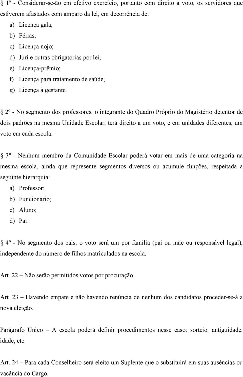 2º - No segmento dos professores, o integrante do Quadro Próprio do Magistério detentor de dois padrões na mesma Unidade Escolar, terá direito a um voto, e em unidades diferentes, um voto em cada