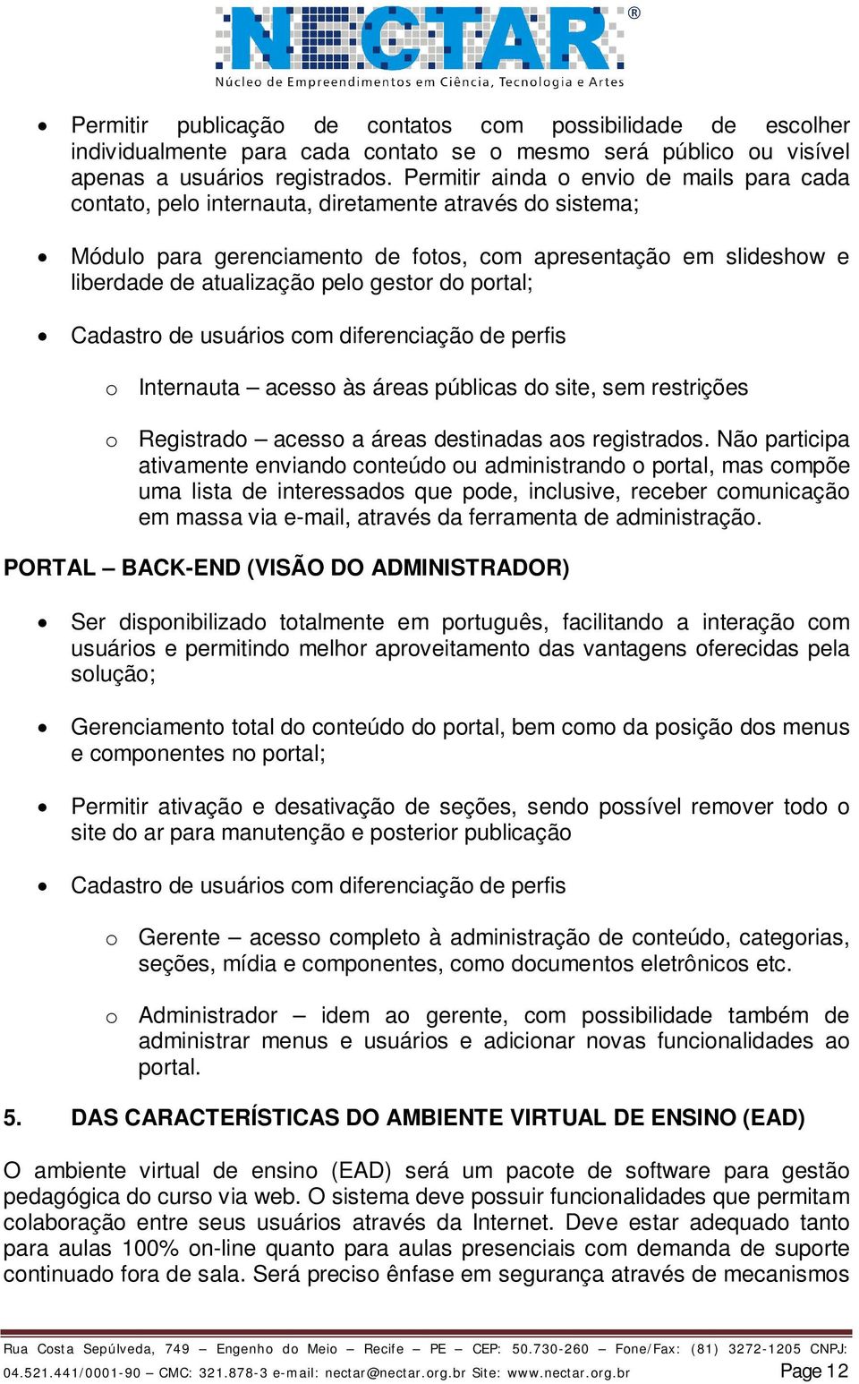 gestor do portal; Cadastro de usuários com diferenciação de perfis o Internauta acesso às áreas públicas do site, sem restrições o Registrado acesso a áreas destinadas aos registrados.